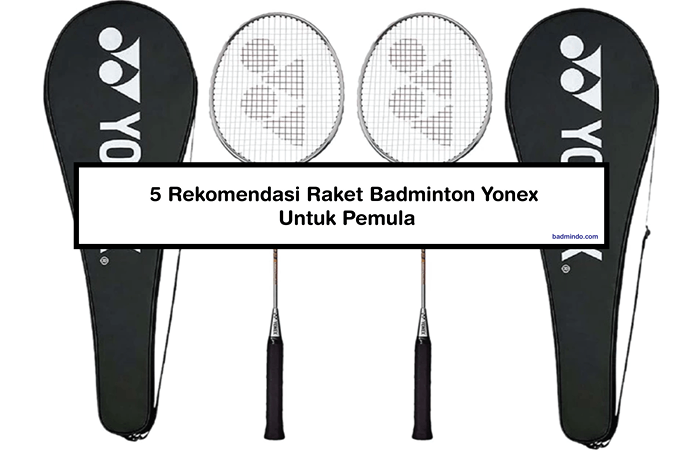 5 Rekomendasi Raket Badminton Yonex Untuk Pemula
