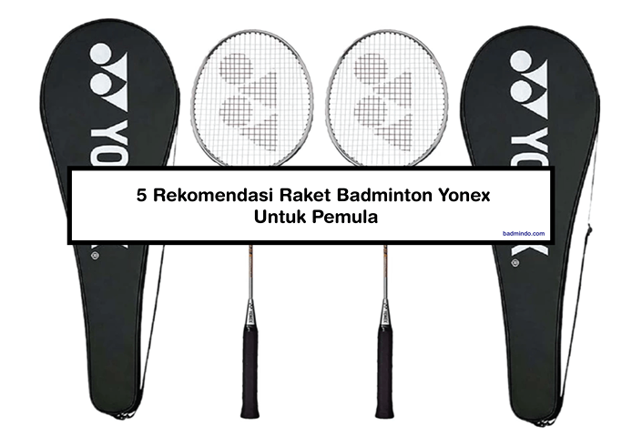 5 Rekomendasi Raket Badminton Yonex Untuk Pemula